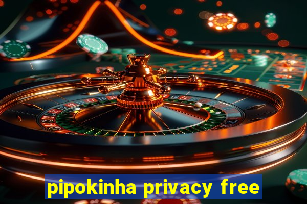 pipokinha privacy free